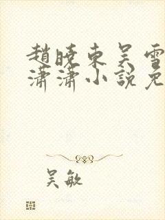 赵晓东吴雪晴王潇潇小说免费阅读