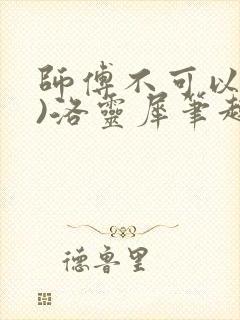 师傅不可以(限)洛灵犀笔趣阁