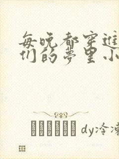 每晚都穿进男神们的梦里小说免费