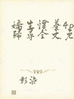 娇生惯养4ph归寻全文免费阅读