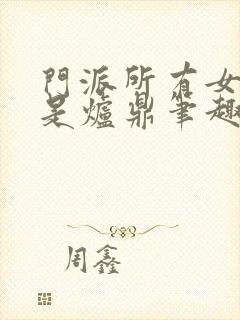 门派所有女子都是炉鼎笔趣阁