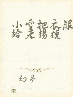 小雪把衣服解开给老杨摸
