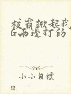 校霸掀起我光PG两边打的