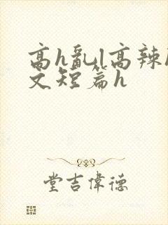 高h乱l高辣h文短篇h