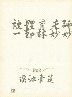 被体育老师c了一节林妙妙