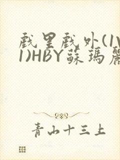 戏里戏外(1V1)HBY苏玛丽全文免费阅读