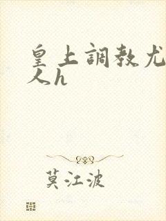 皇上调教尤物美人h