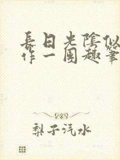 长日光阴似箭乱作一团趣笔阁