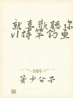 就喜欢听你叫1v1持竿钓鱼