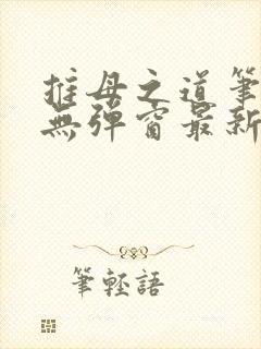 推母之道笔趣阁无弹窗最新章节