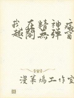 我在精神病院笔趣阁无弹窗