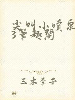 尖叫小喷泉1v3笔趣阁