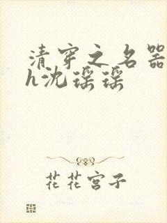 清穿之名器尤物h沈瑶瑶