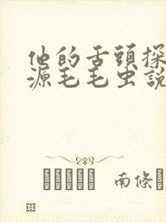 他的舌头探进蜜源毛毛虫说说视频