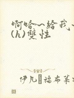 啊哈~给我~啊(h)双性