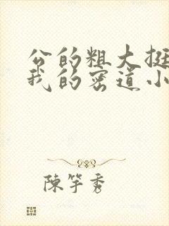 公的粗大挺进了我的密道小说