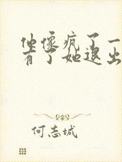 他像疯了一样占有了她退出