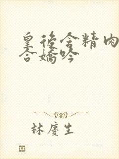 皇后含精肉臀迎合娇吟