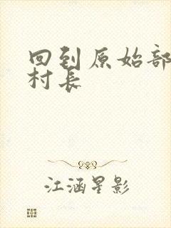 回到原始部落当村长