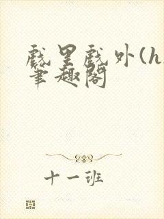 戏里戏外(h)笔趣阁