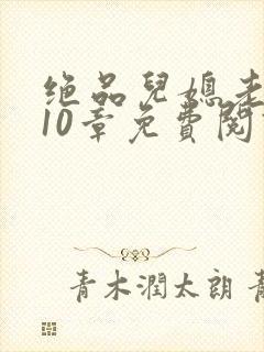 绝品儿媳老马第10章免费阅读