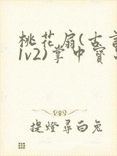 桃花扇(古言,1v2)掌中宝串串