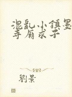 混乱小镇墨池砚寺庙求子