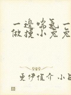 一边喘气一边叫做摸小兔兔作文