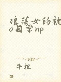 浪荡女的被cao日常np
