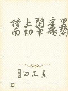 错上闺蜜男友沈南初笔趣阁