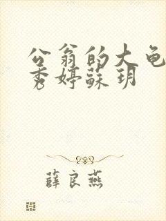 公翁的大龟挺进秀婷苏玥