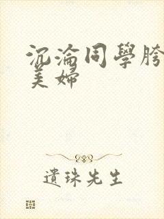沉沦同学胯下的美妇