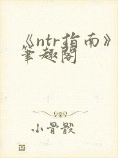 《ntr指南》笔趣阁