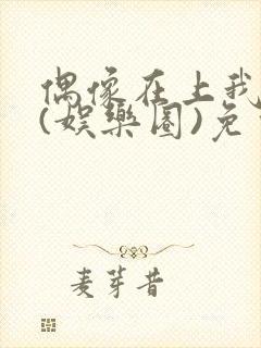 偶像在上我在下(娱乐圈)免费阅读