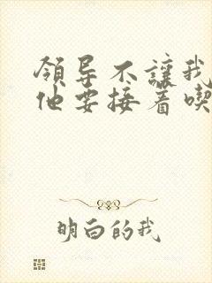 领导不让我断奶他要接着吃