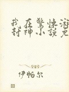 我在惊悚游戏里封神小说免费阅读