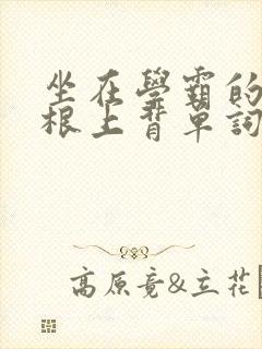 坐在学霸的大紫根上背单词