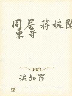 同居 蒋婉闻烬 东哥