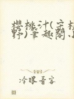 樱桃汁(宋枝江野)笔趣阁小说