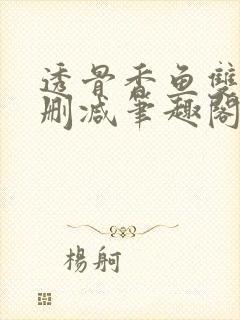 透骨香鱼双意无删减笔趣阁