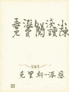 垂涎by浅小说免费阅读陈宇