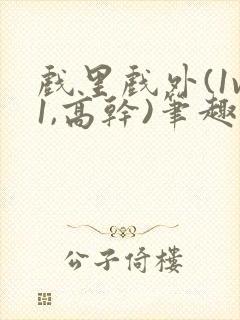 戏里戏外(1v1,高干)笔趣阁