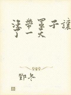 没带罩子让他C了一天