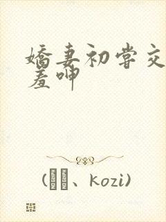 娇妻初尝交换害羞呻