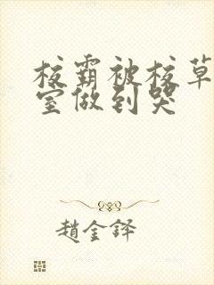 校霸被校草在教室做到哭