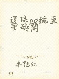 遗珠po豌豆荚笔趣阁