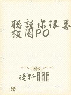 听说你很喜欢我校园PO