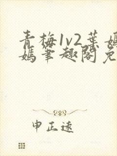 青梅1v2叶嫣嫣笔趣阁免费阅读