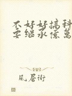 不好好搞科研就要继承亿万家产