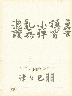 混乱小镇免费阅读无弹窗笔趣阁
